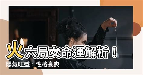 火六局女|【火六局女】火六局女命運解析！陽氣旺盛，性格豪爽。